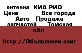 антенна  КИА РИО 3  › Цена ­ 1 000 - Все города Авто » Продажа запчастей   . Томская обл.